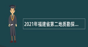 2021年福建省第二地质勘探大队招聘公告