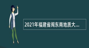 2021年福建省闽东南地质大队招聘公告