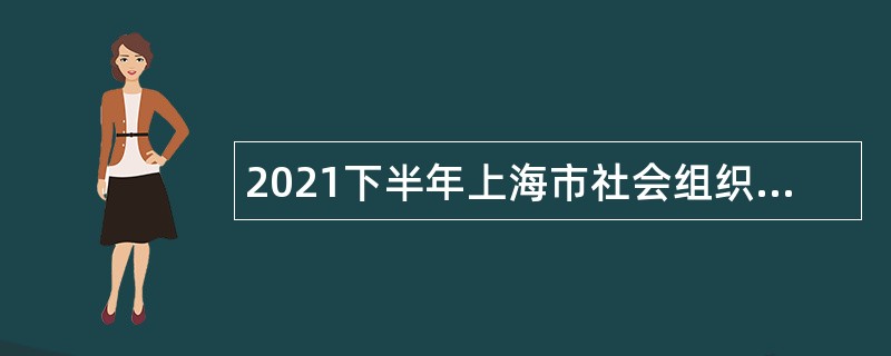 2021下半年上海市社会组织服务中心招聘公告