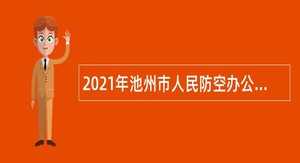 2021年池州市人民防空办公室招聘公告