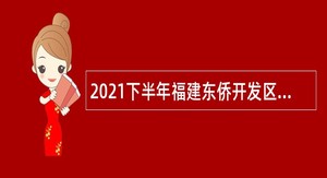 2021下半年福建东侨开发区招聘公务聘用人员公告
