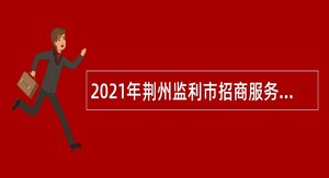 2021年荆州监利市招商服务中心招聘和选聘事业编制人员公告