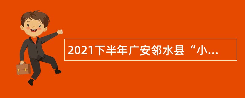 2021下半年广安邻水县“小平故里英才计划”引进急需紧缺专业高层次人才公告