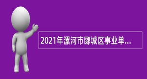 2021年漯河市郾城区事业单位引进高层次人才公告