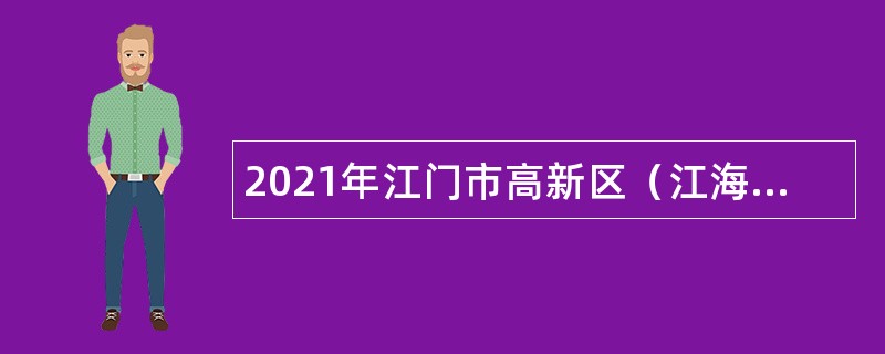 2021年江门市高新区（江海区）办公室招聘员额类合同制人员公告