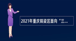 2021年重庆铜梁区面向“三支一扶”人员招聘事业单位工作人员公告