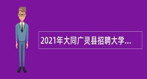 2021年大同广灵县招聘大学毕业生到村工作公告