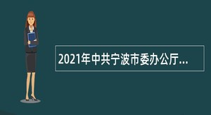 2021年中共宁波市委办公厅所属事业单位招聘公告（浙江）