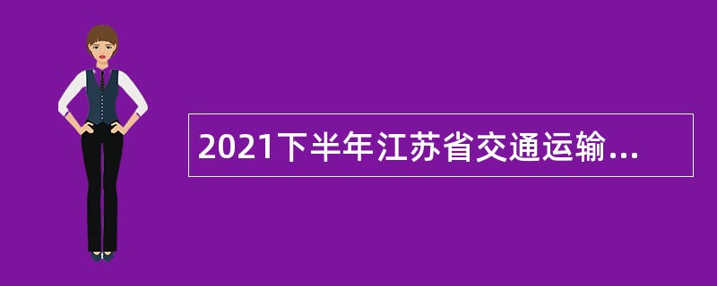 2021下半年江苏省交通运输厅直属事业单位招聘公告