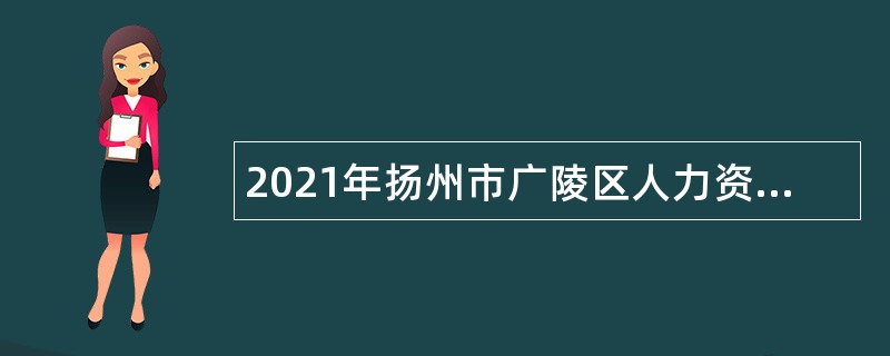 2021年扬州市广陵区人力资源和社会保障局下属事业单位招聘编外人员公告