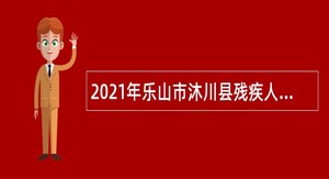 2021年乐山市沐川县残疾人联合会招聘业务人员公告