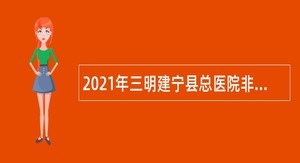 2021年三明建宁县总医院非事业编制护理人员招聘公告
