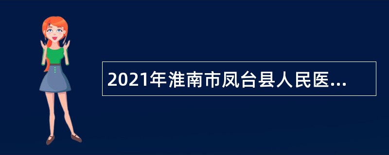 2021年淮南市凤台县人民医院第二批招聘专业技术人员公告