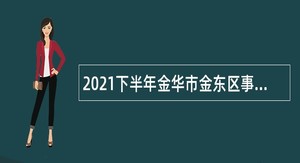 2021下半年金华市金东区事业单位招聘考试公告（11人）