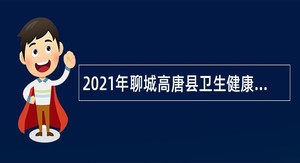 2021年聊城高唐县卫生健康系统事业单位招聘工作人员简章