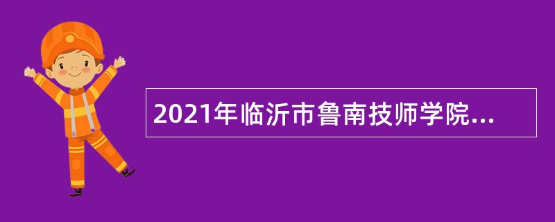 2021年临沂市鲁南技师学院引进青年人才公告