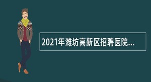 2021年潍坊高新区招聘医院控制总量内人员公告