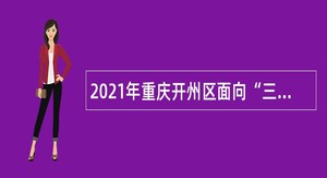 2021年重庆开州区面向“三支一扶”人员招聘事业单位工作人员公告