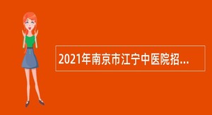2021年南京市江宁中医院招聘编制外卫生技术人员公告