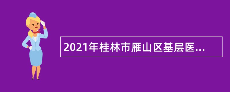 2021年桂林市雁山区基层医疗卫生事业单位考试招聘公告