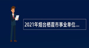 2021年烟台栖霞市事业单位招聘高层次人才简章