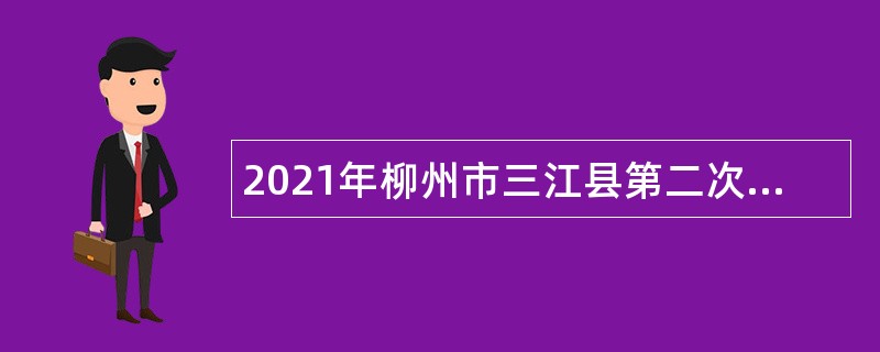 2021年柳州市三江县第二次自主招聘高校毕业生公告