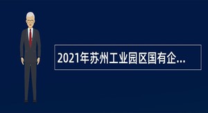 2021年苏州工业园区国有企业专业化青年人才定岗特选公告