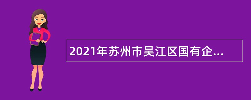 2021年苏州市吴江区国有企业专业化青年人才定岗特选公告