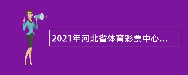 2021年河北省体育彩票中心招聘编制外聘用人员公告