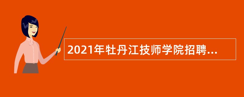 2021年牡丹江技师学院招聘教师及工作人员公告