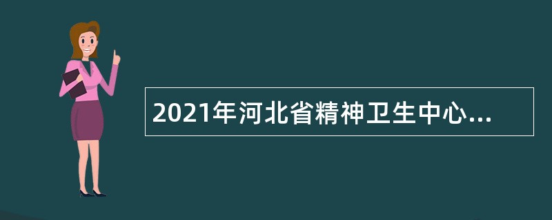 2021年河北省精神卫生中心招聘公告