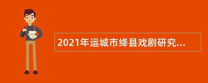 2021年运城市绛县戏剧研究所招聘演职人员公告（1号）