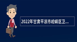 2022年甘肃平凉市崆峒区卫健系统事业单位招聘紧缺专业人才公告（一）