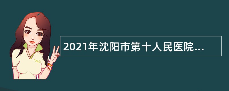 2021年沈阳市第十人民医院编外用工招聘公告