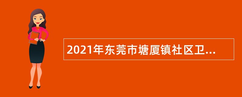 2021年东莞市塘厦镇社区卫生服务中心招聘纳入岗位管理的编制外人员公告