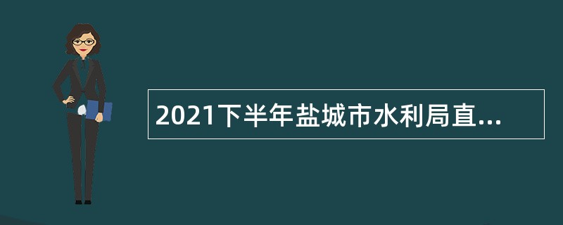 2021下半年盐城市水利局直属事业单位招聘公告