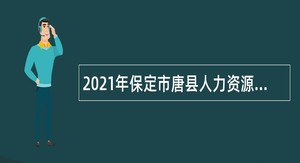 2021年保定市唐县人力资源和社会保障局招聘劳务派遣辅助类人员公告