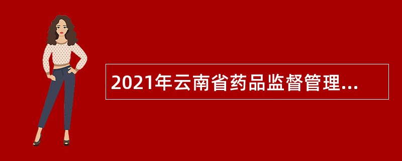 2021年云南省药品监督管理局所属事业单位招聘公告