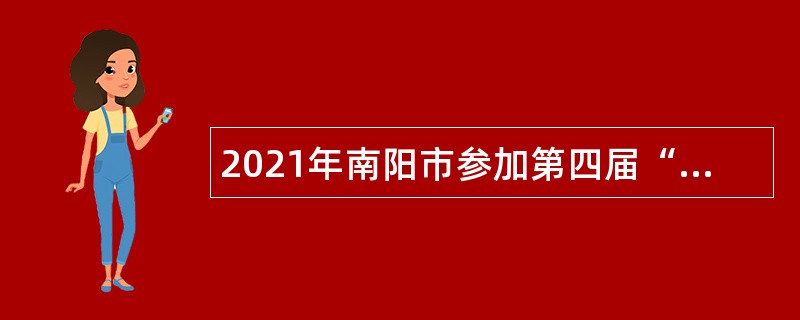 2021年南阳市参加第四届“中国·河南招才引智创新发展大会”市直事业单位招聘高层次人才公告