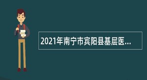 2021年南宁市宾阳县基层医疗卫生事业单位考试招聘公告
