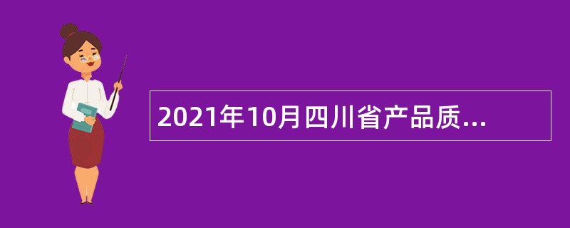 2021年10月四川省产品质量监督检验检测院考核招聘公告