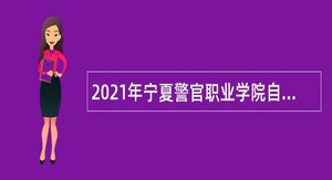 2021年宁夏警官职业学院自主招聘公告