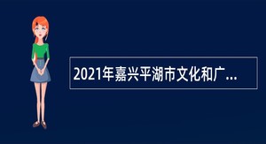 2021年嘉兴平湖市文化和广电旅游体育局下属事业单位编外人员招聘公告