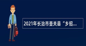 2021年长治市壶关县“乡招村用”招聘乡镇卫生院人员公告