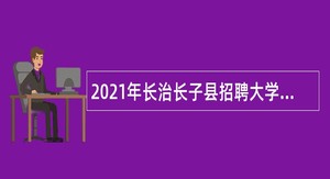 2021年长治长子县招聘大学毕业生到村（社区）工作和招聘事业单位工作人员公告(第1号)