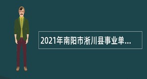 2021年南阳市淅川县事业单位招聘考试公告