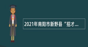 2021年南阳市新野县“招才引智”报名公告