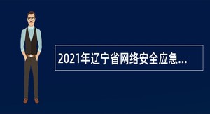 2021年辽宁省网络安全应急指挥中心招聘公告