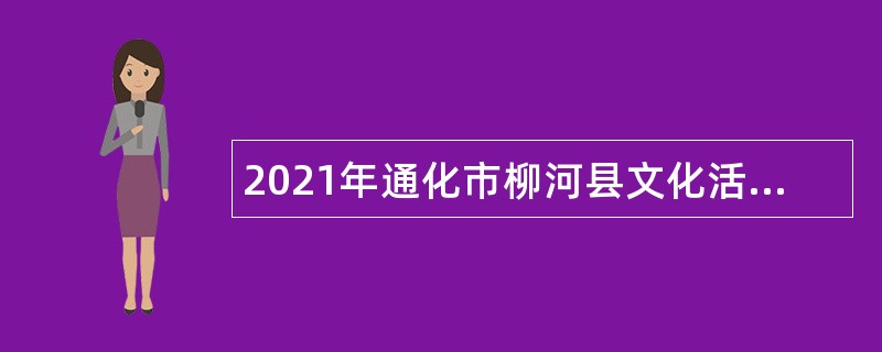 2021年通化市柳河县文化活动服务中心招聘戏曲演员公告