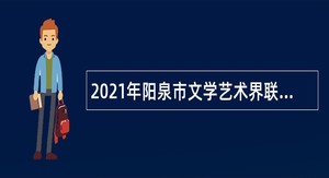 2021年阳泉市文学艺术界联合会事业单位招聘公告